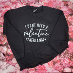 I DON'T NEED A VALENTINE, I NEED A NAP- Sweatshirt